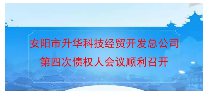 安阳市升华科技经贸开发总公司第四次债权人会议顺利召开